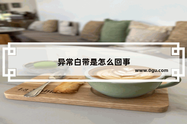 异常白带是怎么回事