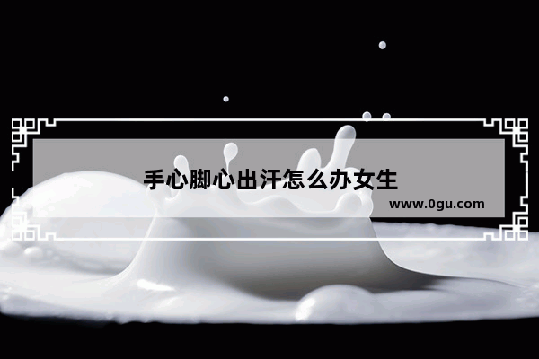 手心脚心出汗怎么办女生