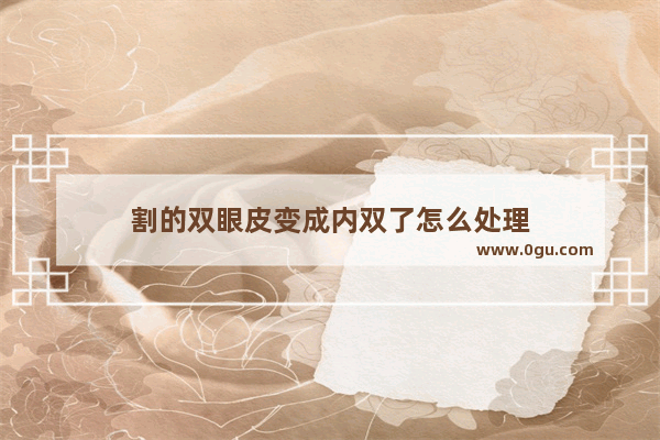 割的双眼皮变成内双了怎么处理