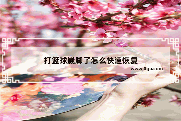 打篮球崴脚了怎么快速恢复