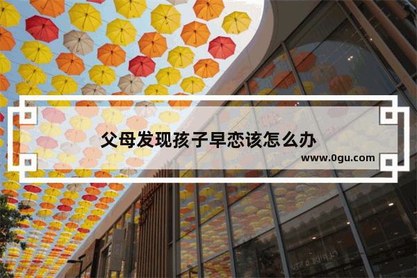 父母发现孩子早恋该怎么办