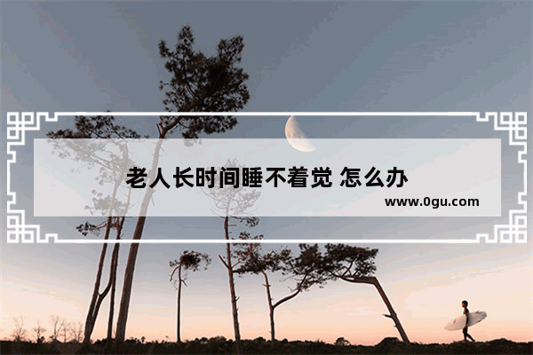 老人长时间睡不着觉 怎么办