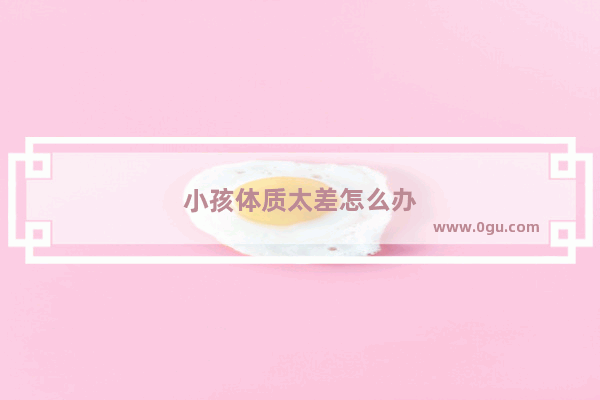 小孩体质太差怎么办