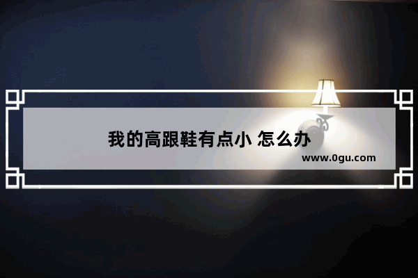 我的高跟鞋有点小 怎么办