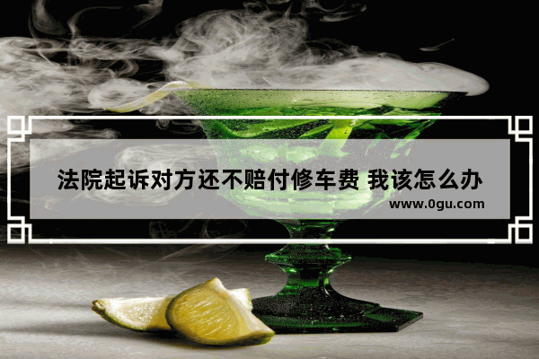法院起诉对方还不赔付修车费 我该怎么办