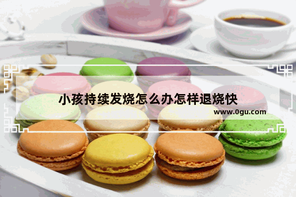 小孩持续发烧怎么办怎样退烧快