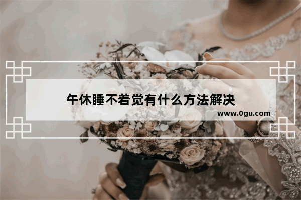 午休睡不着觉有什么方法解决