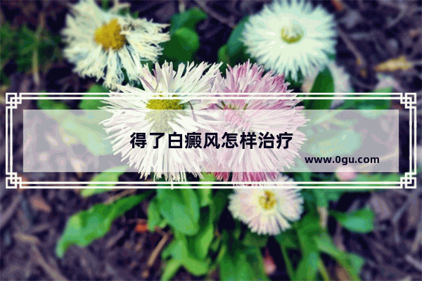 得了白癜风怎样治疗