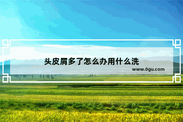 头皮屑多了怎么办用什么洗
