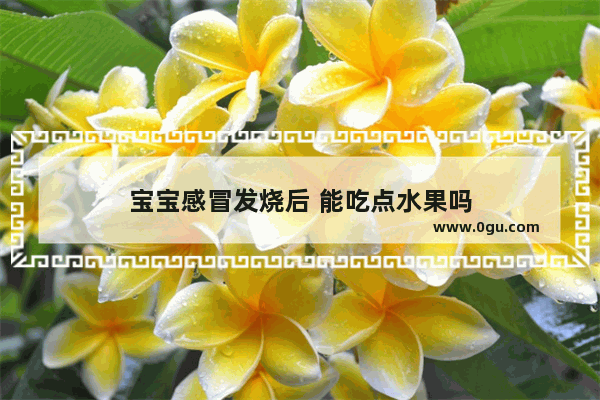 宝宝感冒发烧后 能吃点水果吗