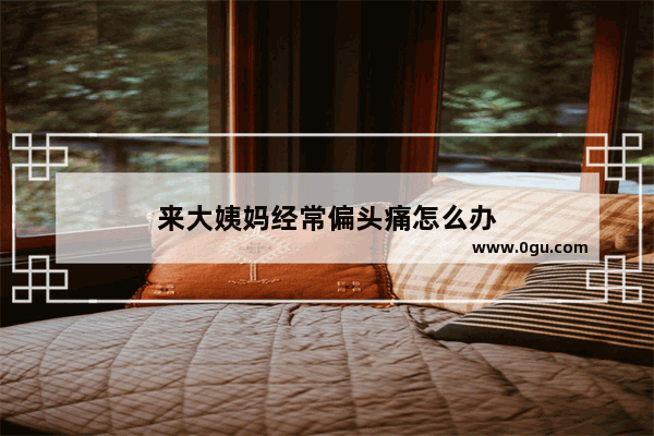 来大姨妈经常偏头痛怎么办