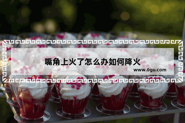 嘴角上火了怎么办如何降火