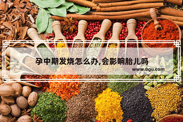 孕中期发烧怎么办,会影响胎儿吗