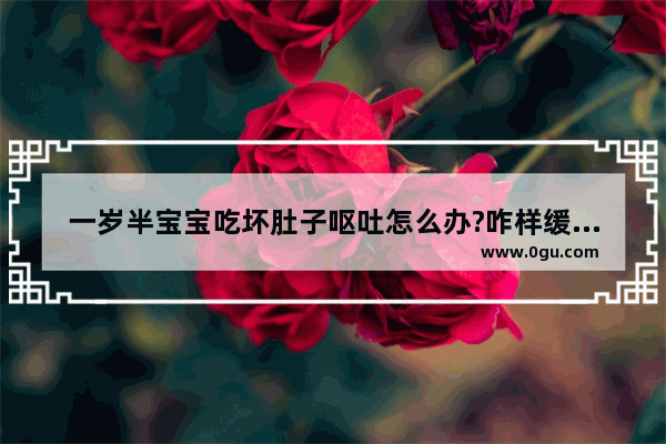 一岁半宝宝吃坏肚子呕吐怎么办?咋样缓解这个情况
