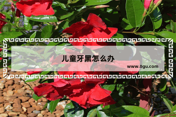 儿童牙黑怎么办