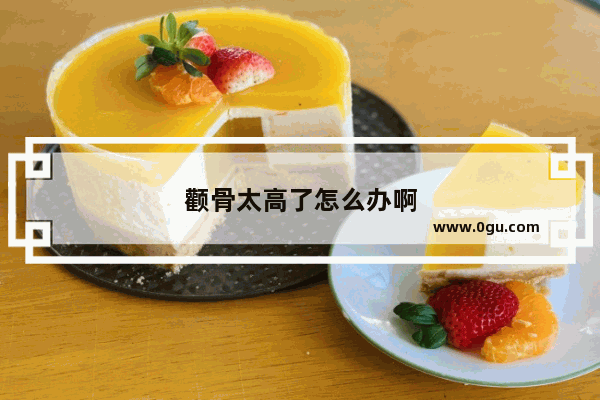 颧骨太高了怎么办啊