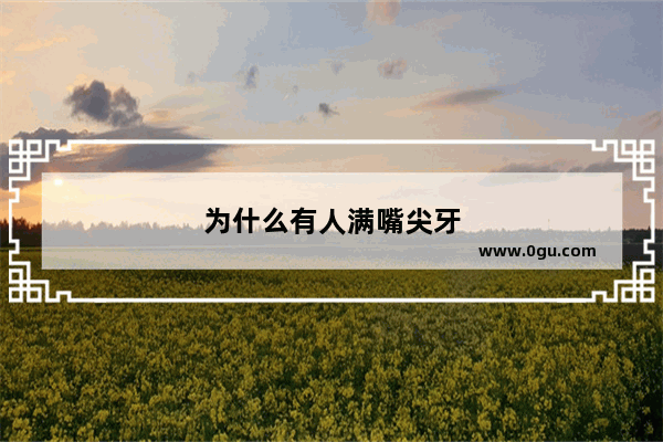 为什么有人满嘴尖牙
