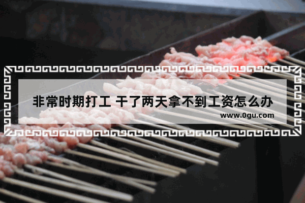 非常时期打工 干了两天拿不到工资怎么办