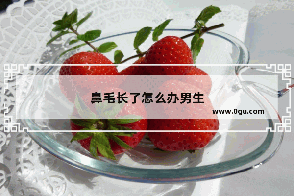 鼻毛长了怎么办男生