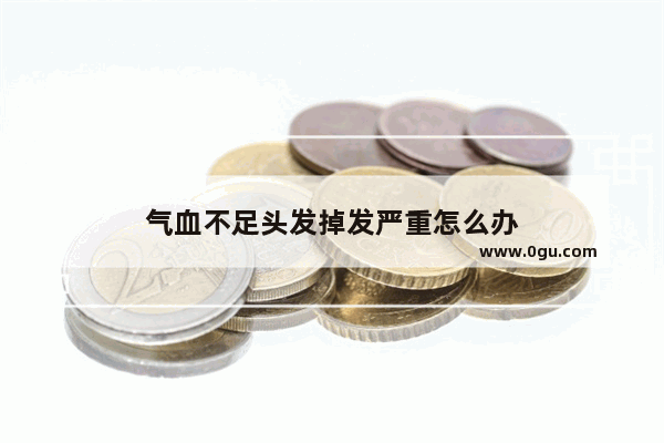 气血不足头发掉发严重怎么办