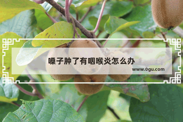 嗓子肿了有咽喉炎怎么办