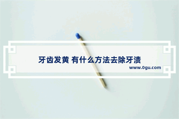 牙齿发黄 有什么方法去除牙渍