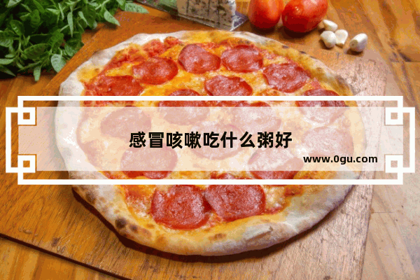 感冒咳嗽吃什么粥好