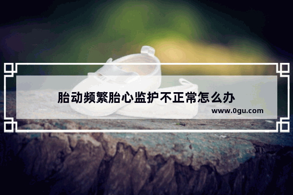 胎动频繁胎心监护不正常怎么办