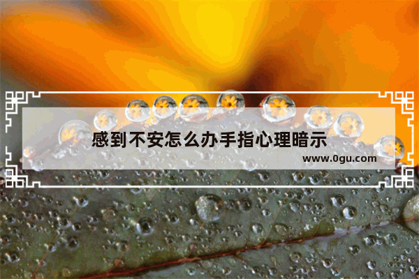 感到不安怎么办手指心理暗示