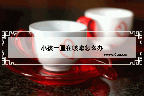 小孩一直在咳嗽怎么办