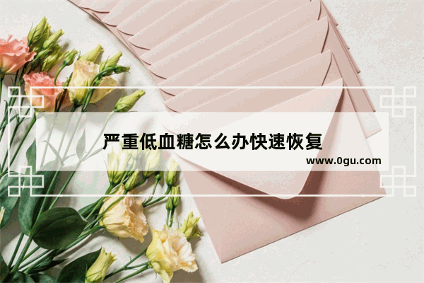 严重低血糖怎么办快速恢复