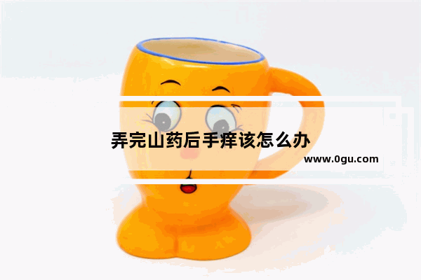 弄完山药后手痒该怎么办