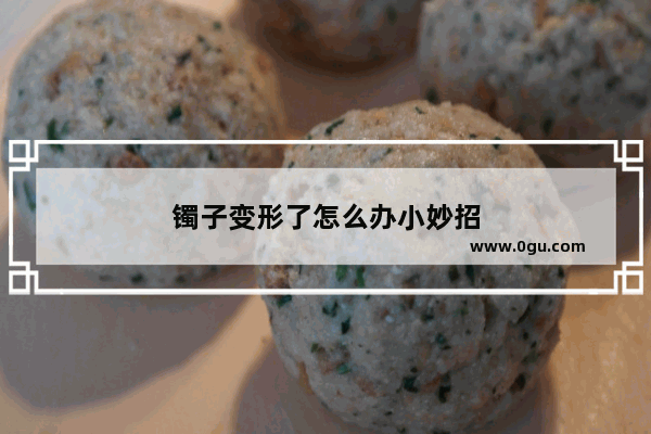 镯子变形了怎么办小妙招