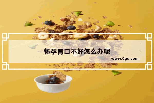 怀孕胃口不好怎么办呢