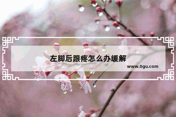 左脚后跟疼怎么办缓解