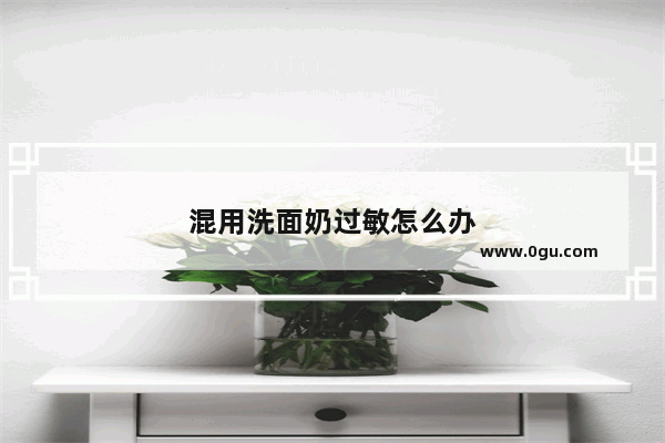 混用洗面奶过敏怎么办