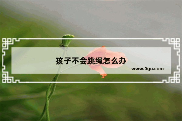 孩子不会跳绳怎么办