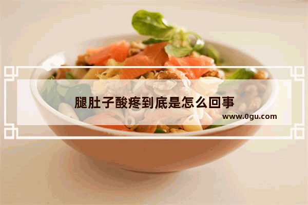 腿肚子酸疼到底是怎么回事