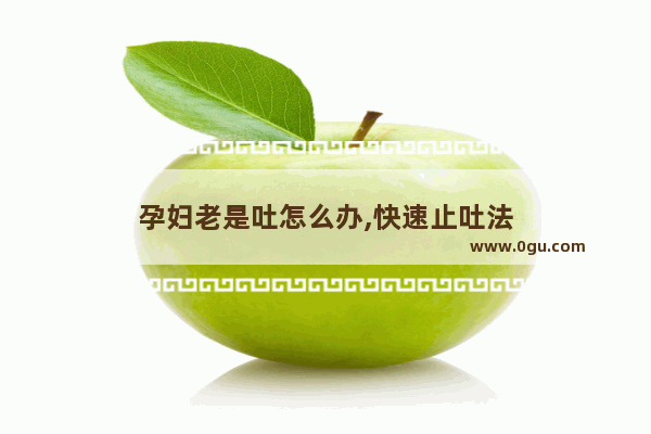 孕妇老是吐怎么办,快速止吐法