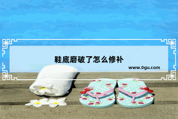 鞋底磨破了怎么修补