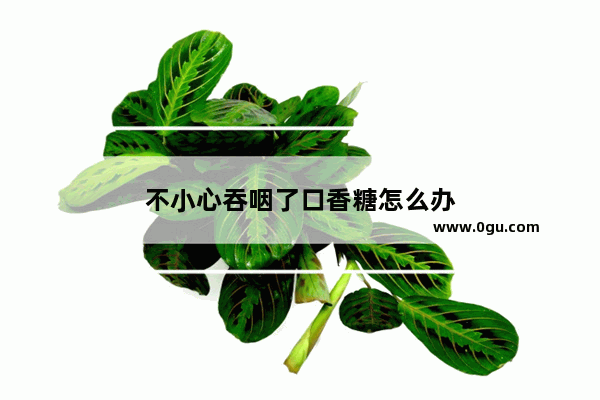 不小心吞咽了口香糖怎么办