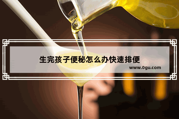 生完孩子便秘怎么办快速排便