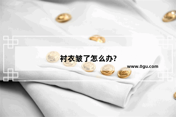 衬衣皱了怎么办?