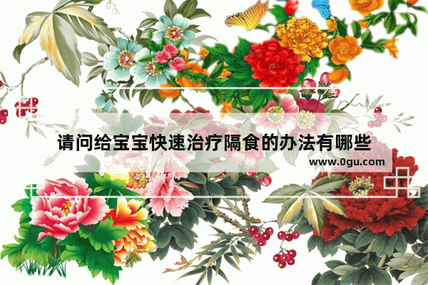 请问给宝宝快速治疗隔食的办法有哪些