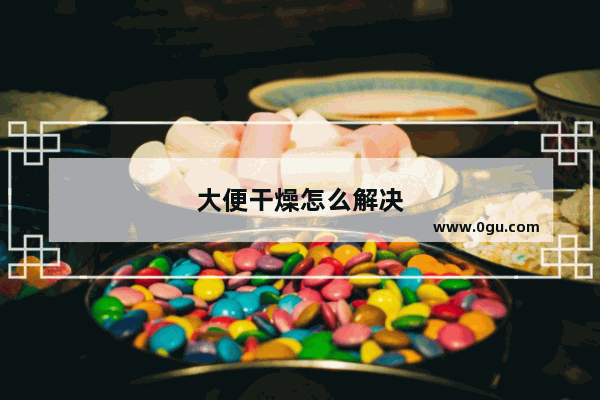 大便干燥怎么解决