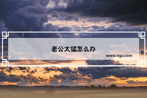 老公太猛怎么办