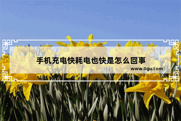 手机充电快耗电也快是怎么回事