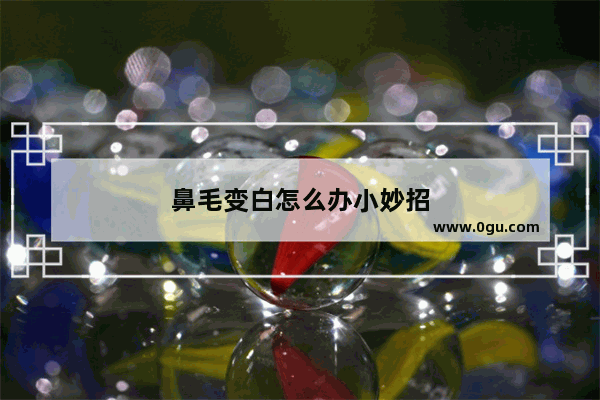 鼻毛变白怎么办小妙招