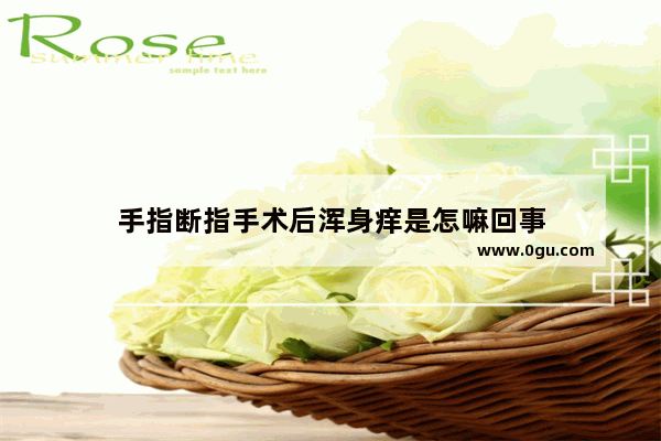 手指断指手术后浑身痒是怎嘛回事