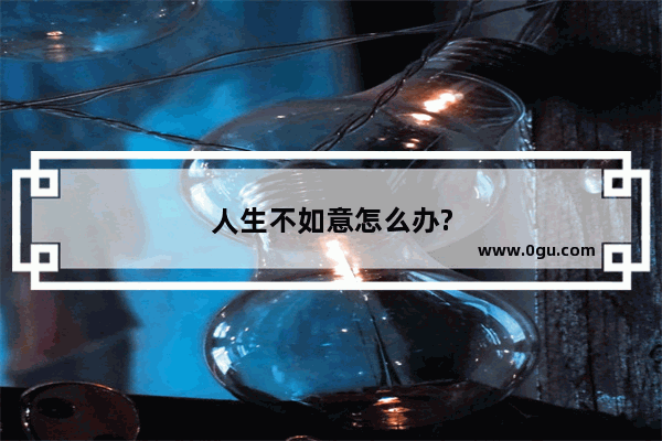 人生不如意怎么办?